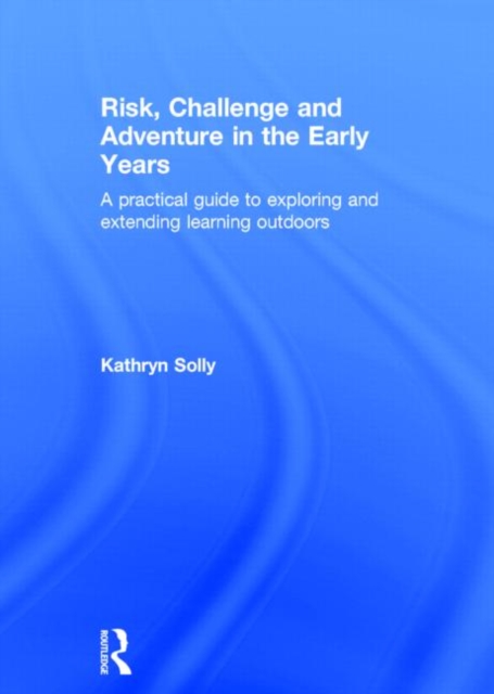 Risk, Challenge and Adventure in the Early Years : A practical guide to exploring and extending learning outdoors, Hardback Book