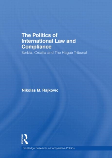 The Politics of International Law and Compliance : Serbia, Croatia and The Hague Tribunal, Hardback Book