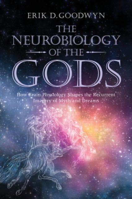 The Neurobiology of the Gods : How Brain Physiology Shapes the Recurrent Imagery of Myth and Dreams, Paperback / softback Book