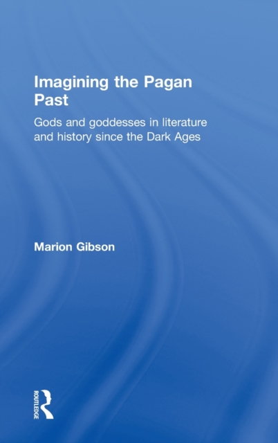 Imagining the Pagan Past : Gods and Goddesses in Literature and History since the Dark Ages, Hardback Book