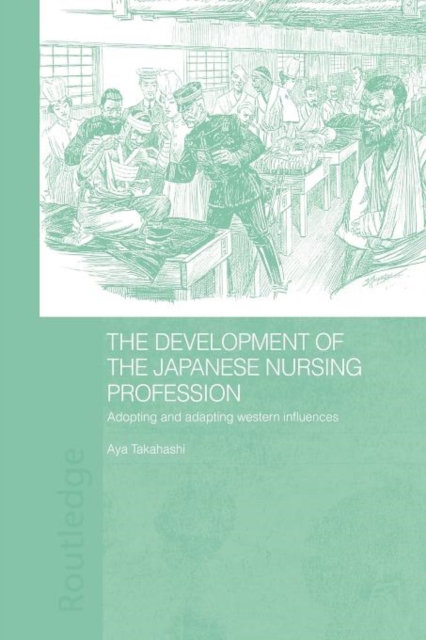 The Development of the Japanese Nursing Profession : Adopting and Adapting Western Influences, Paperback / softback Book