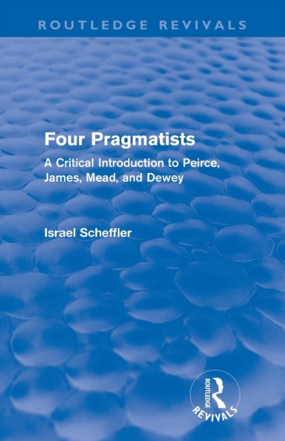 Four Pragmatists : A Critical Introduction to Peirce, James, Mead and Dewey, Paperback / softback Book