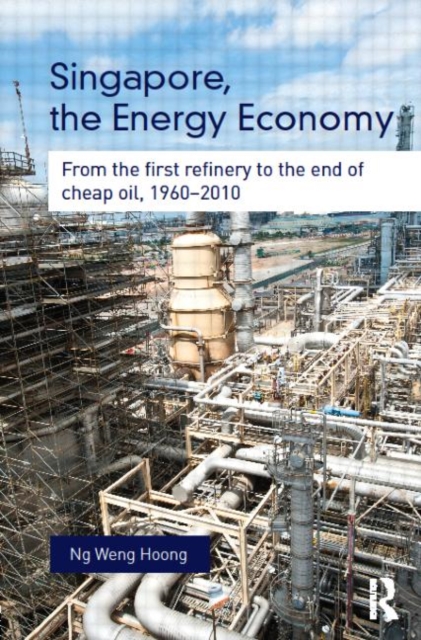 Singapore, the Energy Economy : From The First Refinery To The End Of Cheap Oil, 1960-2010, Hardback Book