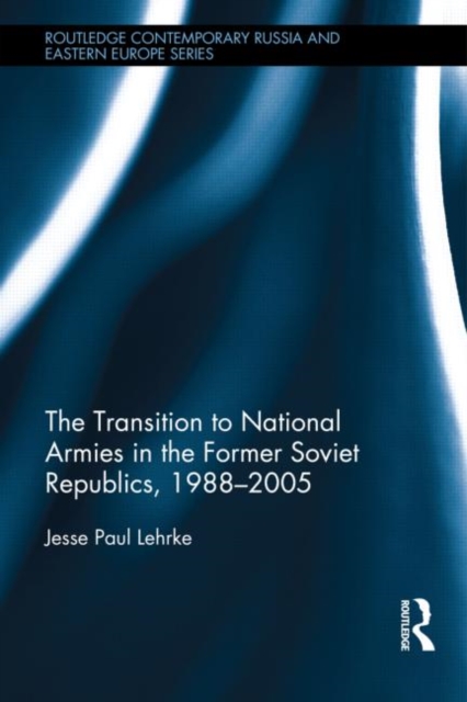 The Transition to National Armies in the Former Soviet Republics, 1988-2005, Hardback Book