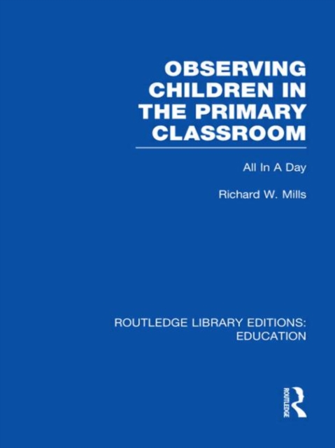 Observing Children in the Primary Classroom (RLE Edu O) : All In A Day, Hardback Book