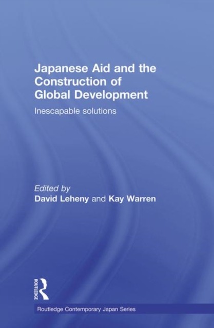 Japanese Aid and the Construction of Global Development : Inescapable Solutions, Paperback / softback Book