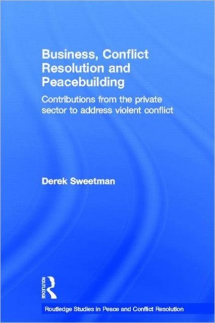 Business, Conflict Resolution and Peacebuilding : Contributions from the private sector to address violent conflict, Paperback / softback Book