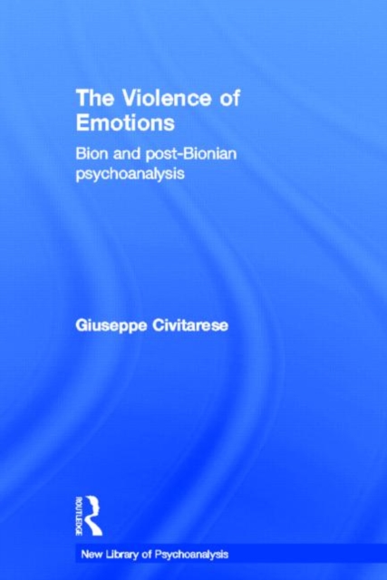 The Violence of Emotions : Bion and Post-Bionian Psychoanalysis, Hardback Book