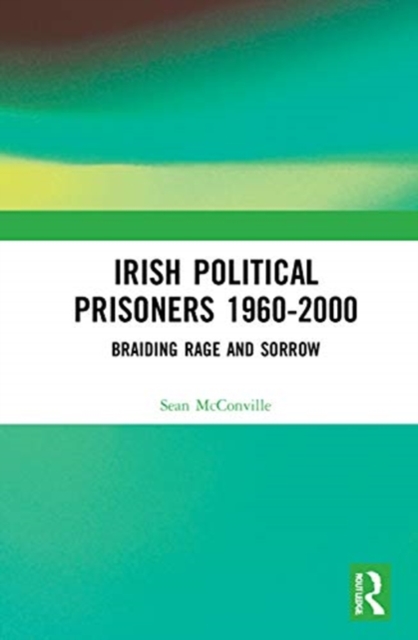Irish Political Prisoners 1960-2000 : Braiding Rage and Sorrow, Hardback Book