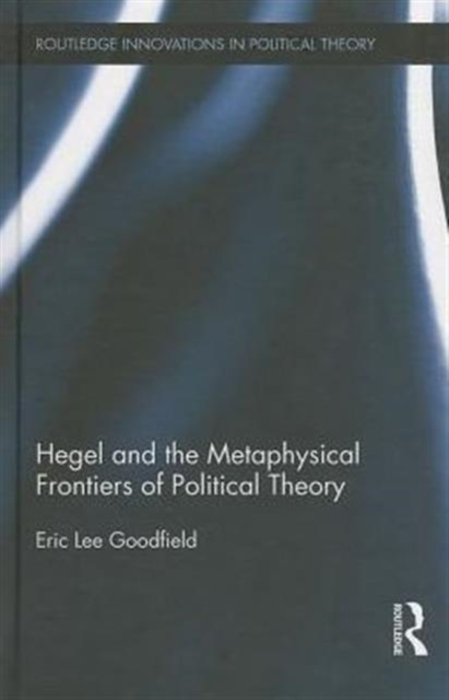 Hegel and the Metaphysical Frontiers of Political Theory, Hardback Book