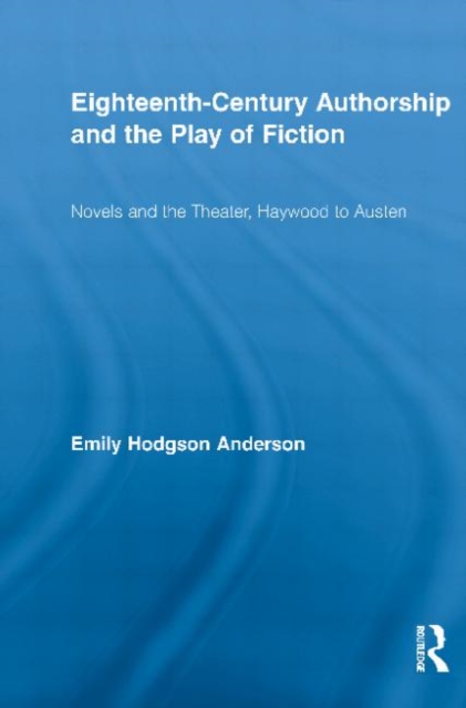 Eighteenth-Century Authorship and the Play of Fiction : Novels and the Theater, Haywood to Austen, Paperback / softback Book
