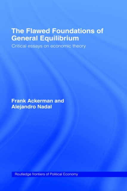 The Flawed Foundations of General Equilibrium Theory : Critical Essays on Economic Theory, Hardback Book