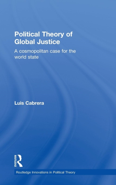 Political Theory of Global Justice : A Cosmopolitan Case for the World State, Hardback Book