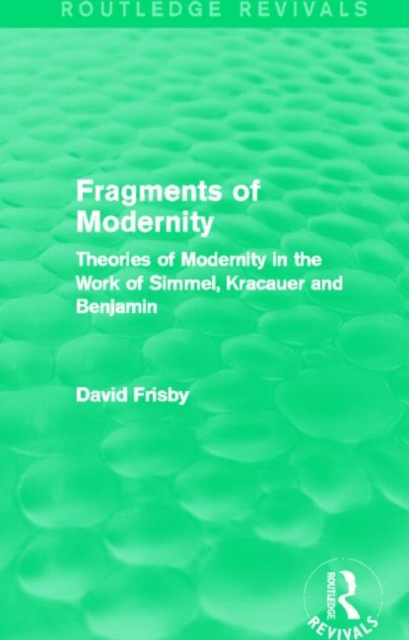 Fragments of Modernity (Routledge Revivals) : Theories of Modernity in the Work of Simmel, Kracauer and Benjamin, Paperback / softback Book