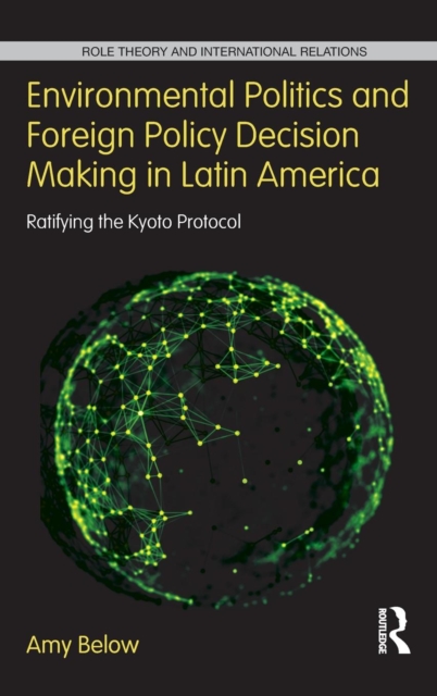 Environmental Politics and Foreign Policy Decision Making in Latin America : Ratifying the Kyoto Protocol, Hardback Book