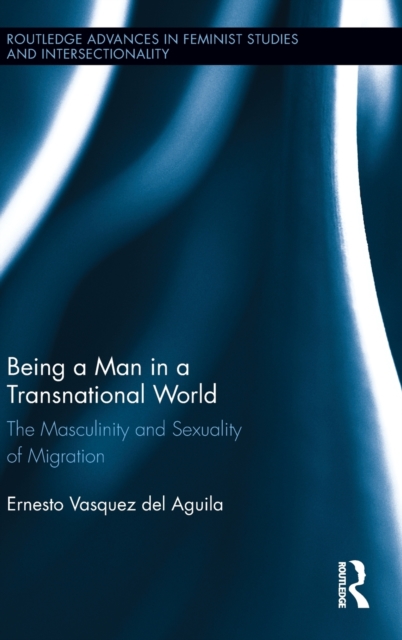 Being a Man in a Transnational World : The Masculinity and Sexuality of Migration, Hardback Book