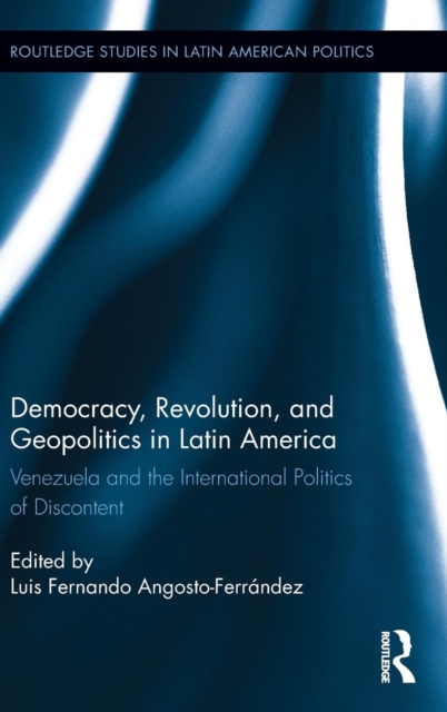 Democracy, Revolution and Geopolitics in Latin America : Venezuela and the International Politics of Discontent, Hardback Book