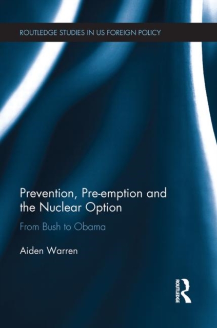 Prevention, Pre-emption and the Nuclear Option : From Bush to Obama, Paperback / softback Book