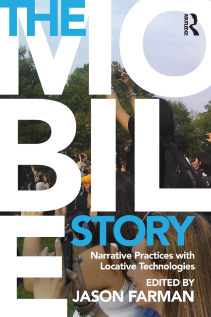 The Mobile Story : Narrative Practices with Locative Technologies, Paperback / softback Book