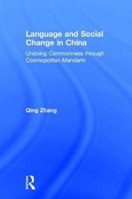 Language and Social Change in China : Undoing Commonness through Cosmopolitan Mandarin, Hardback Book