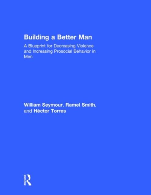 Building a Better Man : A Blueprint for Decreasing Violence and Increasing Prosocial Behavior in Men, Hardback Book