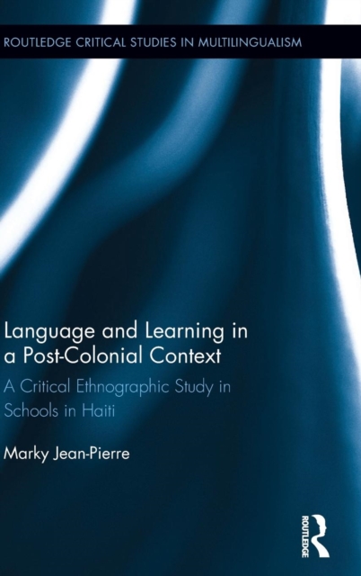 Language and Learning in a Post-Colonial Context : A Critical Ethnographic Study in Schools in Haiti, Hardback Book
