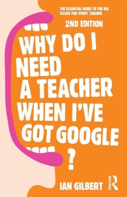 Why Do I Need a Teacher When I've got Google? : The essential guide to the big issues for every teacher, Paperback / softback Book