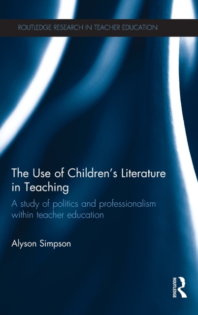 The Use of Children's Literature in Teaching : A study of politics and professionalism within teacher education, Hardback Book