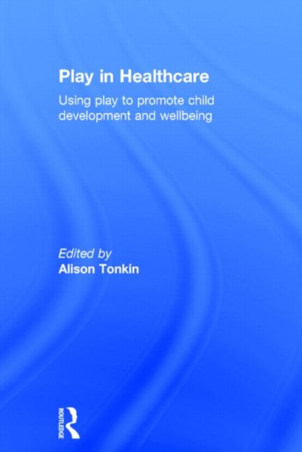 Play in Healthcare : Using Play to Promote Child Development and Wellbeing, Hardback Book