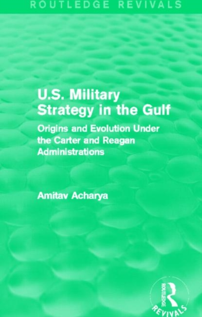 U.S. Military Strategy in the Gulf (Routledge Revivals) : Origins and Evolution Under the Carter and Reagan Administrations, Hardback Book