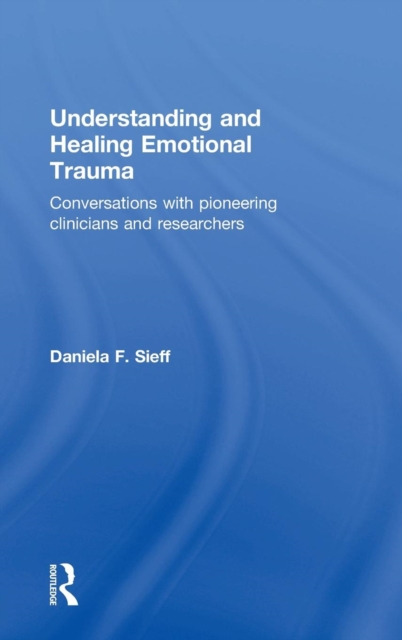 Understanding and Healing Emotional Trauma : Conversations with pioneering clinicians and researchers, Hardback Book