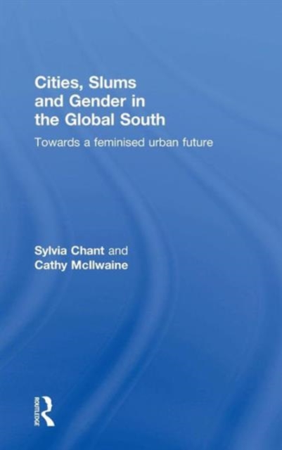 Cities, Slums and Gender in the Global South : Towards a feminised urban future, Hardback Book