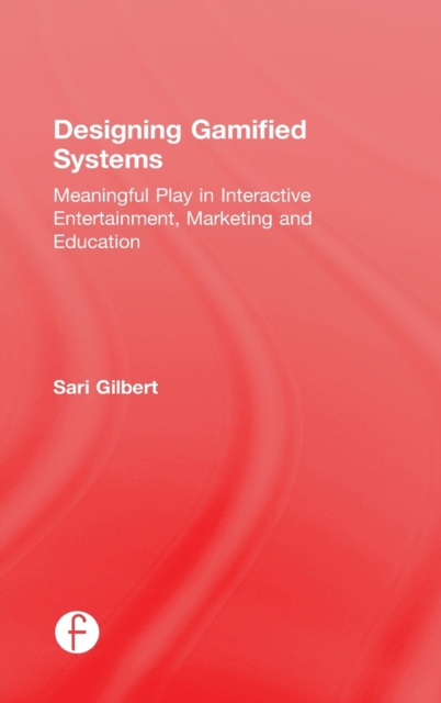 Designing Gamified Systems : Meaningful Play in Interactive Entertainment, Marketing and Education, Hardback Book