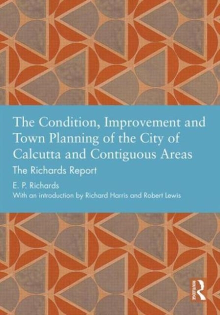 The Condition, Improvement and Town Planning of the City of Calcutta and Contiguous Areas : The Richards Report, Hardback Book