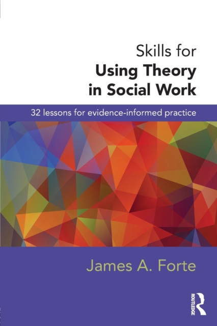 Skills for Using Theory in Social Work : 32 Lessons for Evidence-Informed Practice, Paperback / softback Book