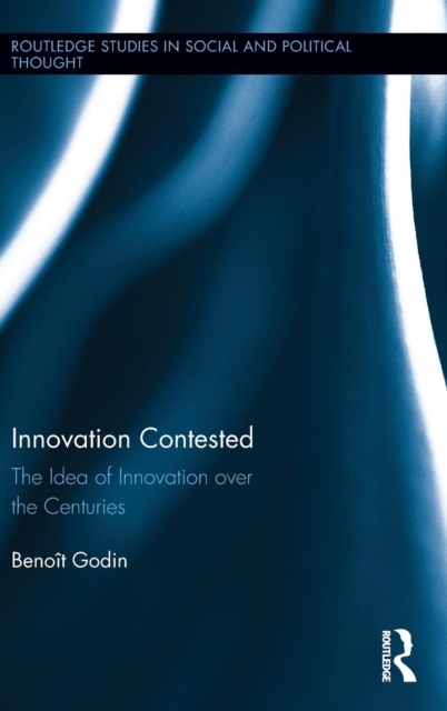 Innovation Contested : The Idea of Innovation Over the Centuries, Hardback Book