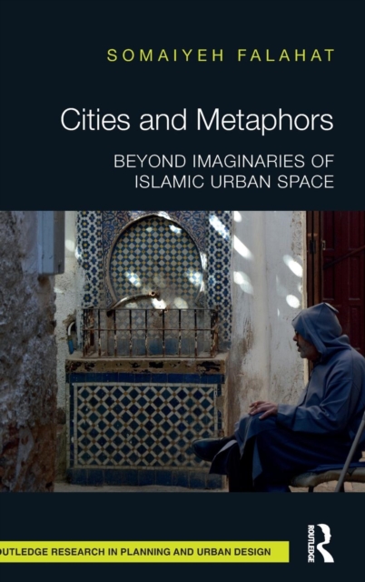 Cities and Metaphors : Beyond Imaginaries of Islamic Urban Space, Hardback Book