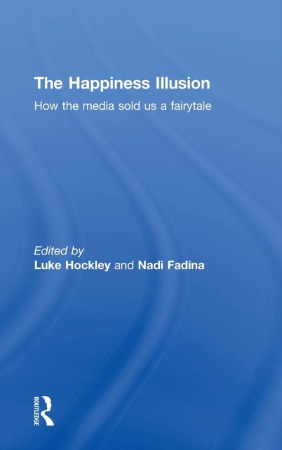 The Happiness Illusion : How the media sold us a fairytale, Hardback Book