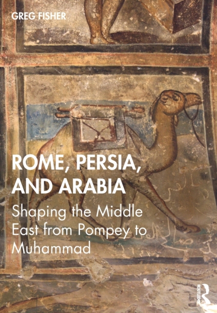 Rome, Persia, and Arabia : Shaping the Middle East from Pompey to Muhammad, Paperback / softback Book