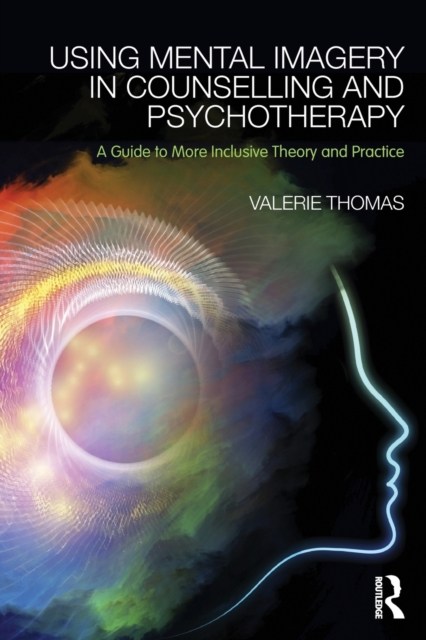 Using Mental Imagery in Counselling and Psychotherapy : A Guide to More Inclusive Theory and Practice, Paperback / softback Book