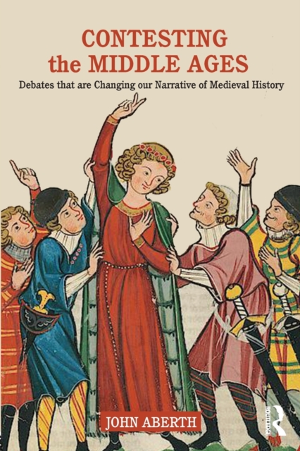 Contesting the Middle Ages : Debates that are Changing our Narrative of Medieval History, Paperback / softback Book