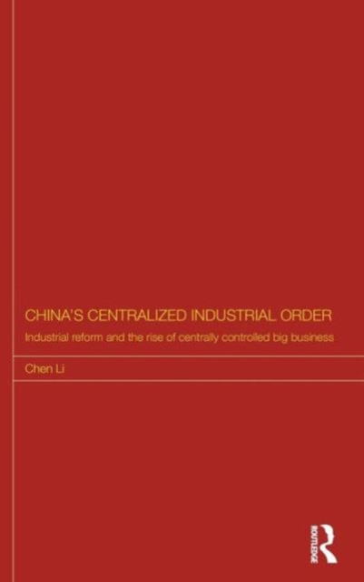 China's Centralized Industrial Order : Industrial Reform and the Rise of Centrally Controlled Big Business, Hardback Book
