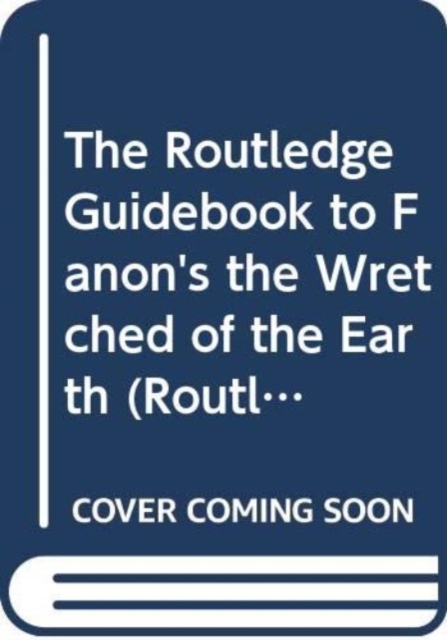 The Routledge Guidebook to Fanon's The Wretched of The Earth, Hardback Book