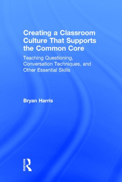 Creating a Classroom Culture That Supports the Common Core : Teaching Questioning, Conversation Techniques, and Other Essential Skills, Hardback Book