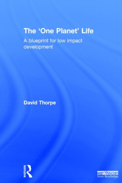 The 'One Planet' Life : A Blueprint for Low Impact Development, Hardback Book