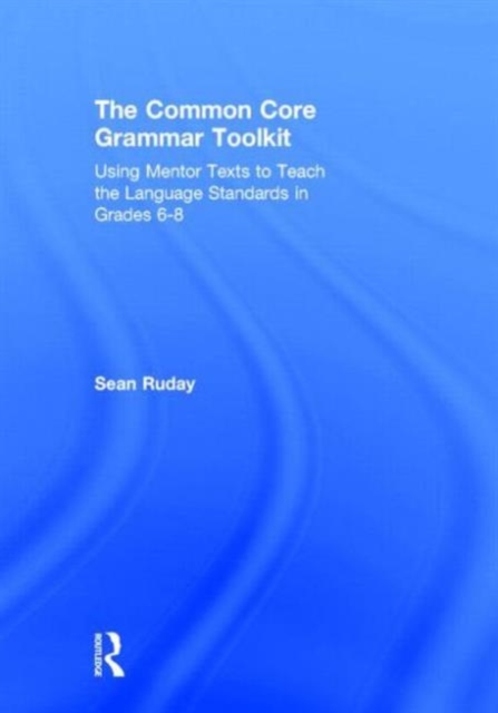 The Common Core Grammar Toolkit : Using Mentor Texts to Teach the Language Standards in Grades 6-8, Hardback Book