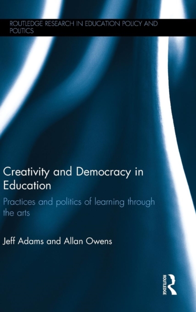 Creativity and Democracy in Education : Practices and politics of learning through the arts, Hardback Book