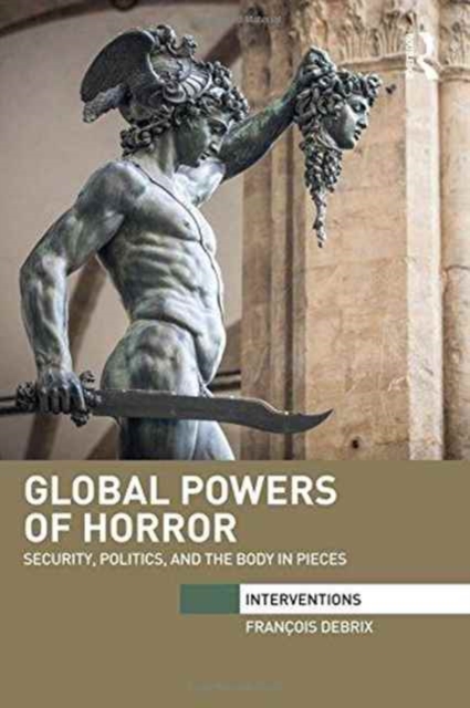 Global Powers of Horror : Security, Politics, and the Body in Pieces, Hardback Book
