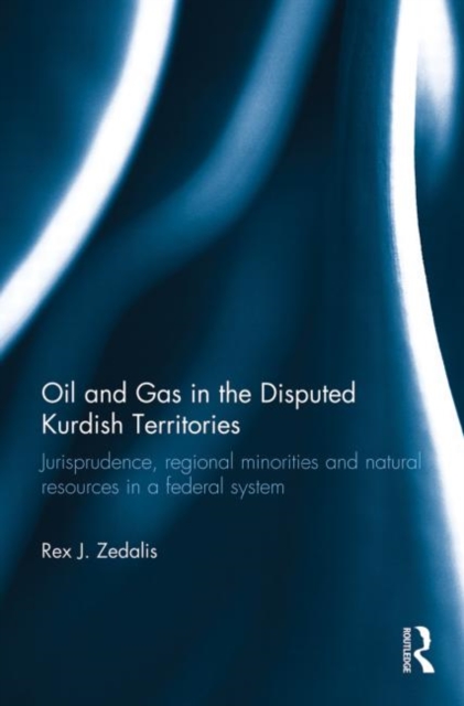 Oil and Gas in the Disputed Kurdish Territories : Jurisprudence, Regional Minorities and Natural Resources in a Federal System, Paperback / softback Book
