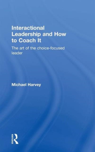 Interactional Leadership and How to Coach It : The art of the choice-focused leader, Hardback Book